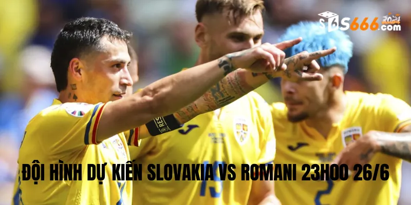 Đội hình dự kiến Slovakia vs Romani trận đấu lúc 23h00 26/6