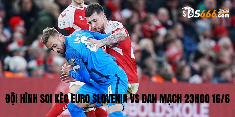 Đội hình dự kiến Slovenia vs Đan Mạch trận đấu lúc 23h00 16/6