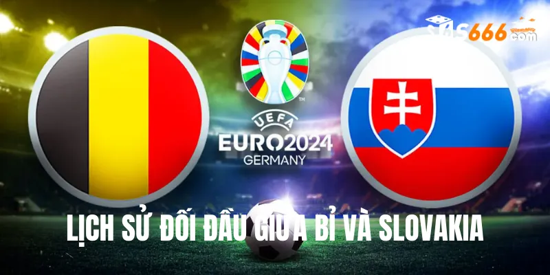 Nhìn lại lịch sử đối đầu Bỉ và Slovakia 