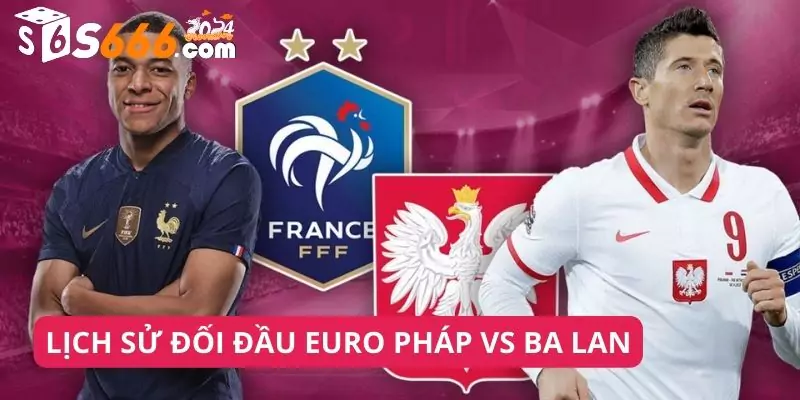 Lịch Sử Đối Đầu Euro Pháp Vs Ba Lan: Nhận Định Và Dự Đoán Kết Quả