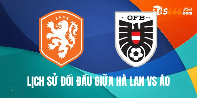 Nhìn lại lịch sử đối đầu Hà Lan vs Áo