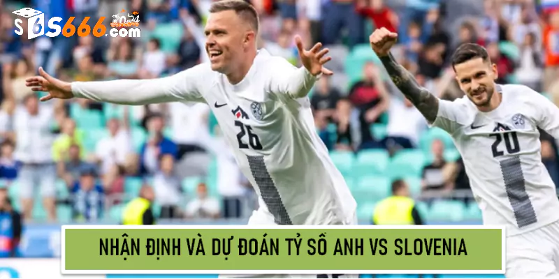 Nhận định và dự đoán tỷ số Anh vs Slovenia