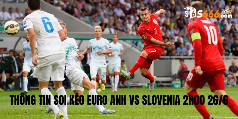 Thông tin soi kèo Euro Anh vs Slovenia 2h0026/6