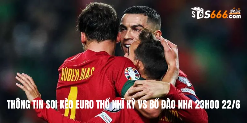 Thông tin soi kèo Euro Thổ Nhĩ Kỳ vs Bồ Đào Nha 23h00 22/6