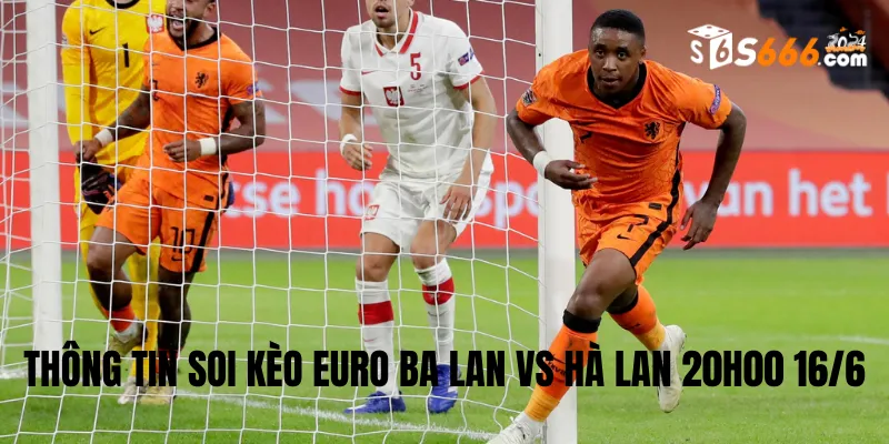 Thông tin soi kèo Euro Ba Lan vs Hà Lan 20h00 16/6